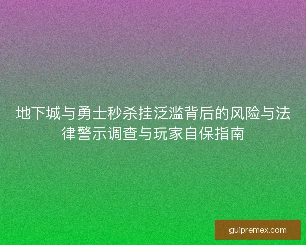 地下城与勇士秒杀挂泛滥背后的风险与法律警示调查与玩家自保指南